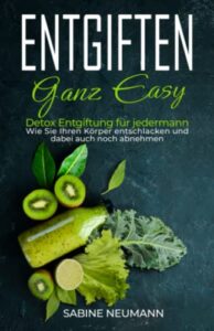 Entgiften ganz easy: Detox Entgiftung für jedermann. Wie Sie Ihren Körper entschlacken und dabei auch noch abnehmen.