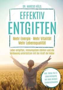 Effektiv entgiften: Mehr Energie. Mehr Vitalität. Mehr Lebensqualität: Leber entgiften, Immunsystem stärken und die Verdauung unterstützen mit der Kraft der Natur